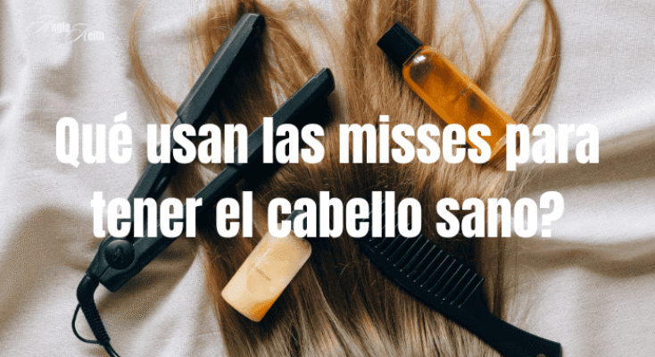 Qué usan las misses para tener el cabello sano (1) cuidados del cabello antes de un concurso de belleza